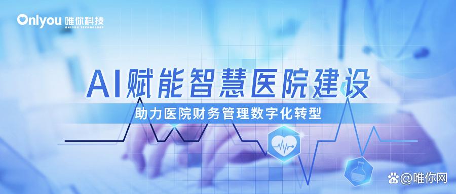 ai赋能智慧医院建设 唯你科技助力医院财务管理数字化转型